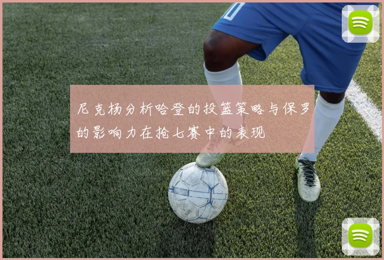 尼克杨分析哈登的投篮策略与保罗的影响力在抢七赛中的表现