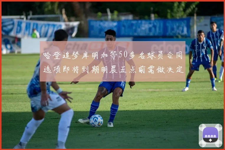 哈登追梦库明加等50多名球员合同选项即将到期明晨五点前需做决定