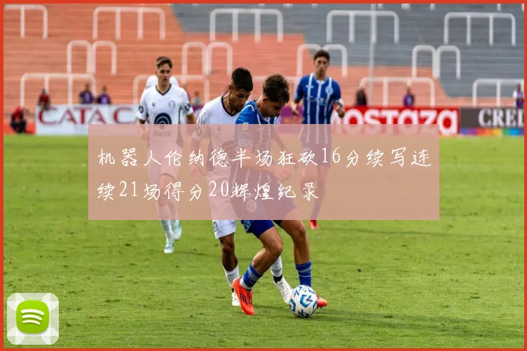 机器人伦纳德半场狂砍16分续写连续21场得分20辉煌纪录