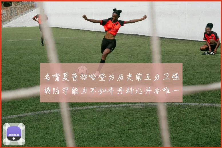 名嘴夏普称哈登为历史前五分卫强调防守能力不如乔丹科比并非唯一标准
