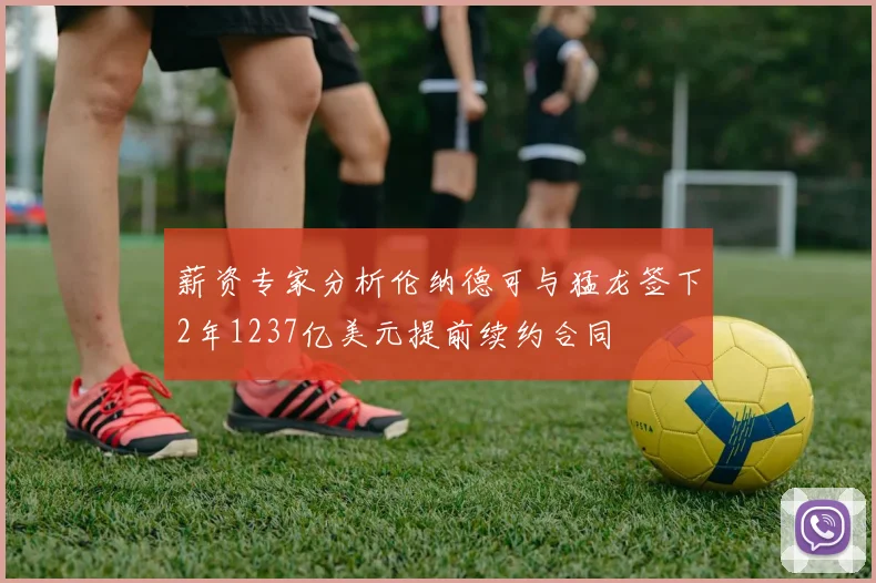 薪资专家分析伦纳德可与猛龙签下2年1237亿美元提前续约合同