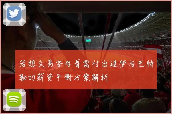 若想交易字母哥需付出追梦与巴特勒的薪资平衡方案解析