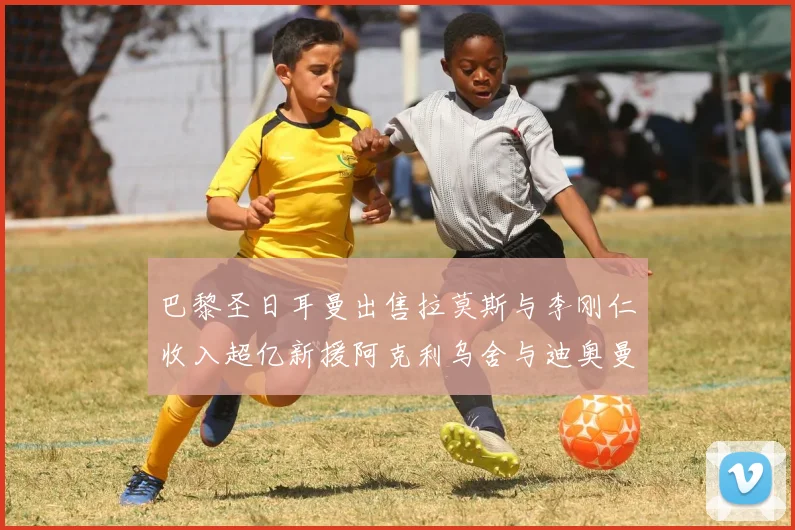 巴黎圣日耳曼出售拉莫斯与李刚仁收入超亿新援阿克利乌舍与迪奥曼德即将加盟